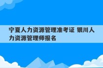 宁夏人力资源管理准考证 银川人力资源管理师报名