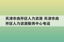 天津市南开区人力资源 天津市南开区人力资源服务中心电话