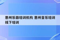 惠州乐器培训机构 惠州音乐培训线下培训