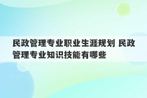 民政管理专业职业生涯规划 民政管理专业知识技能有哪些