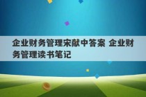 企业财务管理宋献中答案 企业财务管理读书笔记