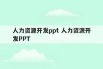 人力资源开发ppt 人力资源开发PPT