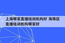 上海哪家直播培训机构好 海珠区直播培训机构哪家好