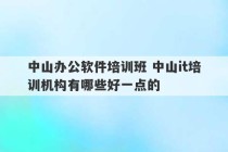 中山办公软件培训班 中山it培训机构有哪些好一点的