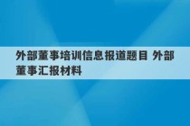 外部董事培训信息报道题目 外部董事汇报材料