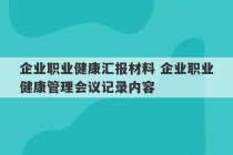 企业职业健康汇报材料 企业职业健康管理会议记录内容