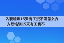 入职培训15天有工资不发怎么办 入职培训15天有工资不