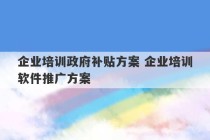 企业培训政府补贴方案 企业培训软件推广方案