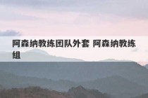 阿森纳教练团队外套 阿森纳教练组