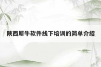 陕西犀牛软件线下培训的简单介绍