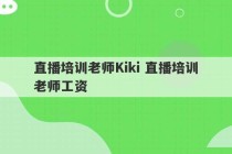 直播培训老师Kiki 直播培训老师工资