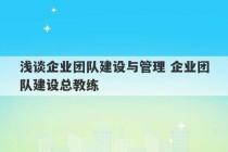 浅谈企业团队建设与管理 企业团队建设总教练