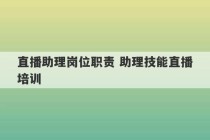 直播助理岗位职责 助理技能直播培训