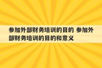 参加外部财务培训的目的 参加外部财务培训的目的和意义