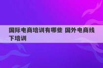 国际电商培训有哪些 国外电商线下培训