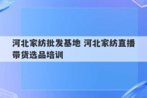 河北家纺批发基地 河北家纺直播带货选品培训