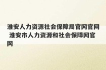 淮安人力资源社会保障局官网官网 淮安市人力资源和社会保障网官网