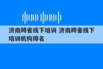 济南跨省线下培训 济南跨省线下培训机构排名