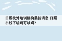 日照校外培训机构最新消息 日照市线下培训可以吗？