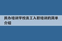 民办培训学校员工入职培训的简单介绍