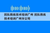 团队教练技术培训广州 团队教练技术培训广州分公司