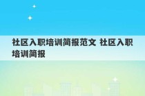 社区入职培训简报范文 社区入职培训简报