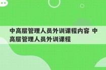 中高层管理人员外训课程内容 中高层管理人员外训课程