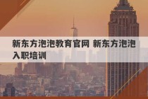 新东方泡泡教育官网 新东方泡泡入职培训