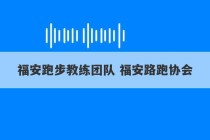 福安跑步教练团队 福安路跑协会