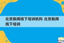 北京新闻线下培训机构 北京新闻线下培训