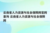 云南省人力资源与社会保障网官网查询 云南省人力资源与社会保障网