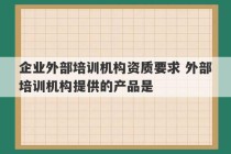 企业外部培训机构资质要求 外部培训机构提供的产品是