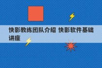 快影教练团队介绍 快影软件基础讲座