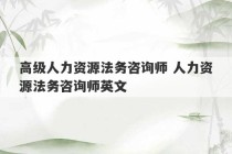 高级人力资源法务咨询师 人力资源法务咨询师英文