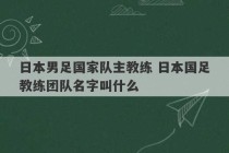 日本男足国家队主教练 日本国足教练团队名字叫什么