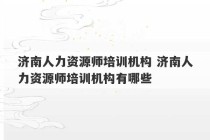 济南人力资源师培训机构 济南人力资源师培训机构有哪些