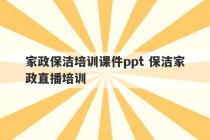 家政保洁培训课件ppt 保洁家政直播培训