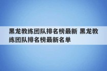 黑龙教练团队排名榜最新 黑龙教练团队排名榜最新名单