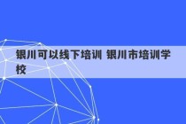 银川可以线下培训 银川市培训学校