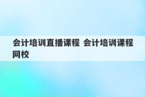 会计培训直播课程 会计培训课程网校