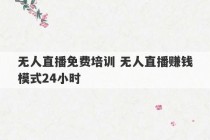 无人直播免费培训 无人直播赚钱模式24小时