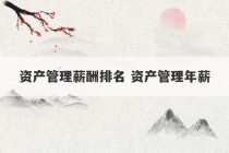 资产管理薪酬排名 资产管理年薪