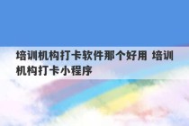 培训机构打卡软件那个好用 培训机构打卡小程序