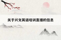 关于兴文英语培训直播的信息