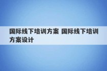 国际线下培训方案 国际线下培训方案设计