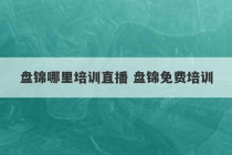 盘锦哪里培训直播 盘锦免费培训