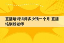 直播培训讲师多少钱一个月 直播培训殷老师