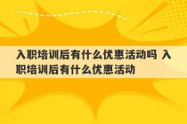 入职培训后有什么优惠活动吗 入职培训后有什么优惠活动