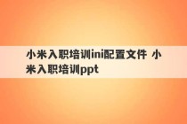 小米入职培训ini配置文件 小米入职培训ppt