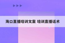 海口直播培训文案 培训直播话术